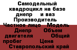 Самодельный квадроцикл на базе днепр-11 и ваз › Производитель ­ Частное лицо › Модель ­ Днепр-11 › Объем двигателя ­ 650 › Общий пробег ­ 600 › Цена ­ 55 000 - Ставропольский край Авто » Мото   . Ставропольский край